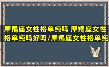 摩羯座女性格单纯吗 摩羯座女性格单纯吗好吗/摩羯座女性格单纯吗 摩羯座女性格单纯吗好吗-我的网站